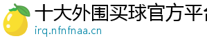 十大外围买球官方平台官方版